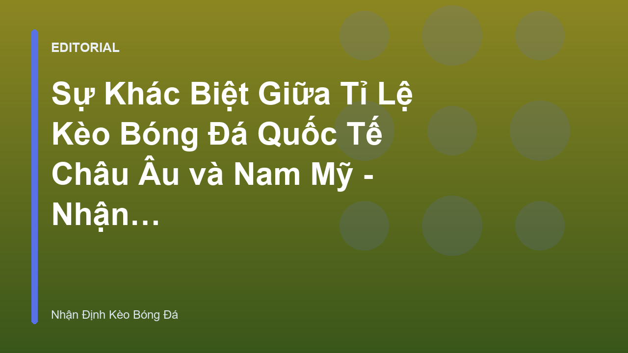 So sánh tỉ lệ kèo bóng đá quốc tế giữa Châu Âu và Nam Mỹ